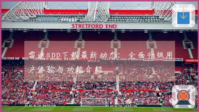 雷速app下载最新动态：全面升级用户体验与功能介绍