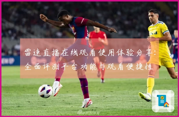 雷速直播在线观看使用体验分享：全面评测平台功能与观看便捷性