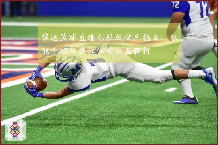 雷速篮球直播电脑版使用指南：功能介绍与操作体验全面解析