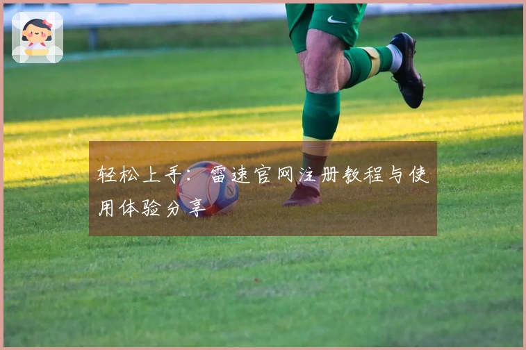 轻松上手：雷速官网注册教程与使用体验分享