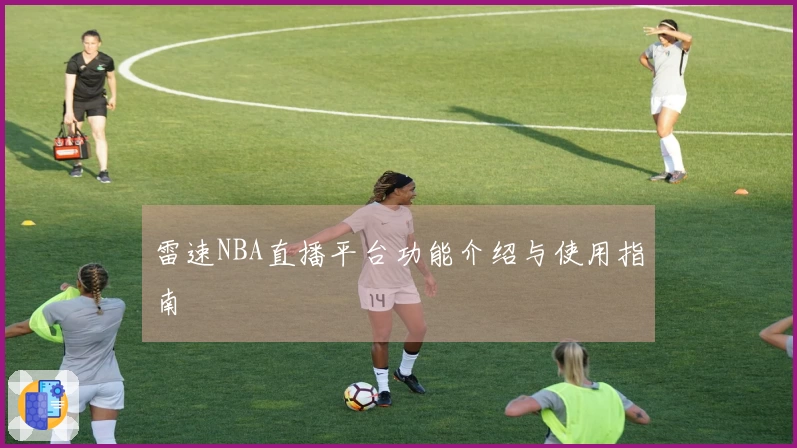 雷速NBA直播平台功能介绍与使用指南