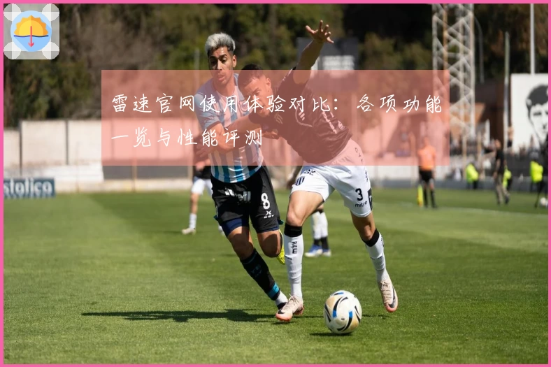 雷速官网使用体验对比：各项功能一览与性能评测
