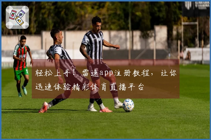 轻松上手！雷速app注册教程，让你迅速体验精彩体育直播平台