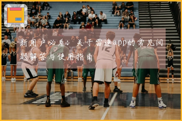 新用户必看：关于雷速app的常见问题解答与使用指南