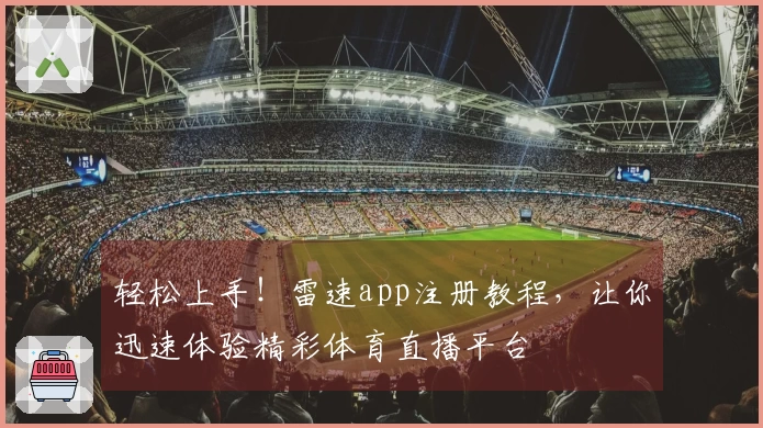 轻松上手！雷速app注册教程，让你迅速体验精彩体育直播平台