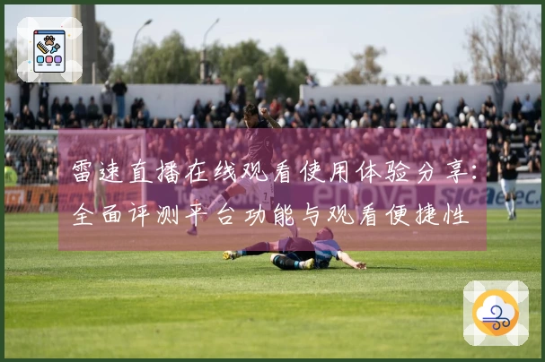 雷速直播在线观看使用体验分享：全面评测平台功能与观看便捷性
