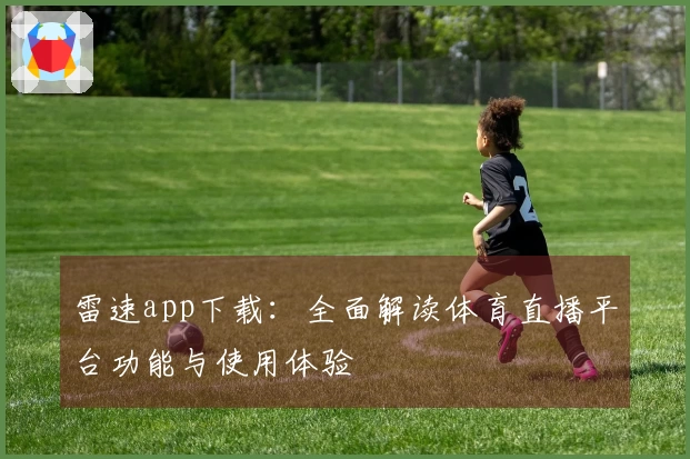 雷速app下载：全面解读体育直播平台功能与使用体验