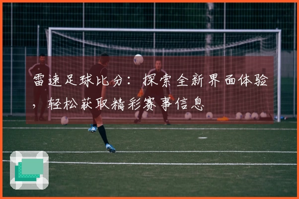 雷速足球比分：探索全新界面体验，轻松获取精彩赛事信息