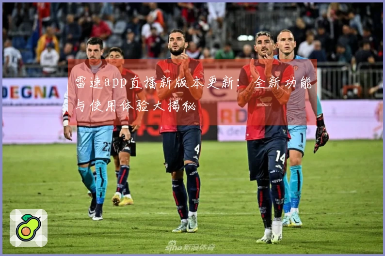 雷速app直播新版本更新：全新功能与使用体验大揭秘