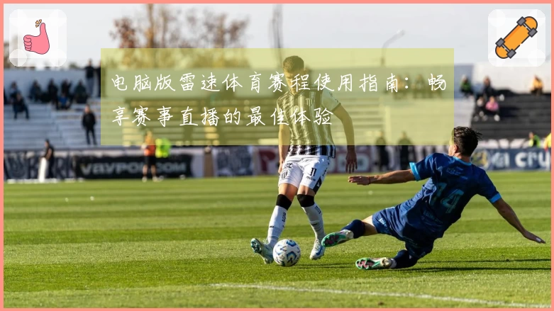 电脑版雷速体育赛程使用指南：畅享赛事直播的最佳体验