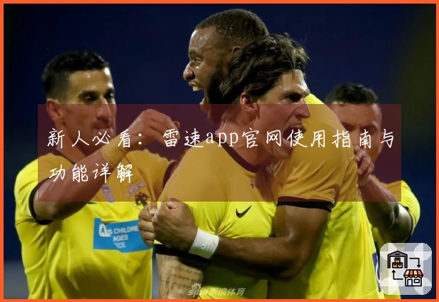 新人必看：雷速app官网使用指南与功能详解