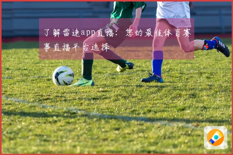 了解雷速app直播：您的最佳体育赛事直播平台选择