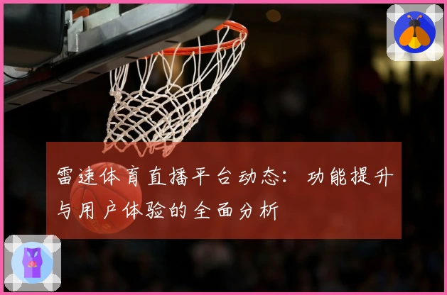 雷速体育直播平台动态：功能提升与用户体验的全面分析