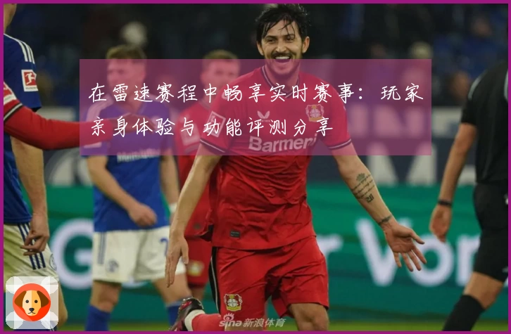 在雷速赛程中畅享实时赛事:玩家亲身体验与功能评测分享