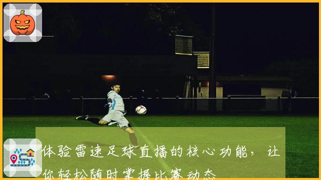 体验雷速足球直播的核心功能，让你轻松随时掌握比赛动态