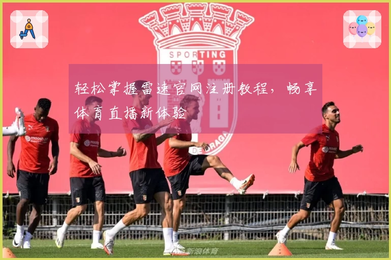 轻松掌握雷速官网注册教程，畅享体育直播新体验