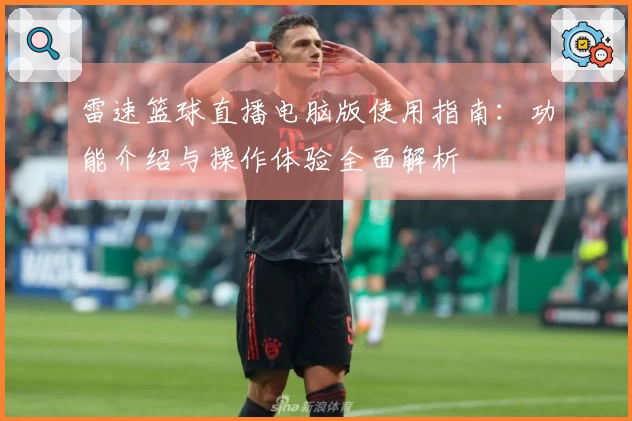 雷速篮球直播电脑版使用指南：功能介绍与操作体验全面解析
