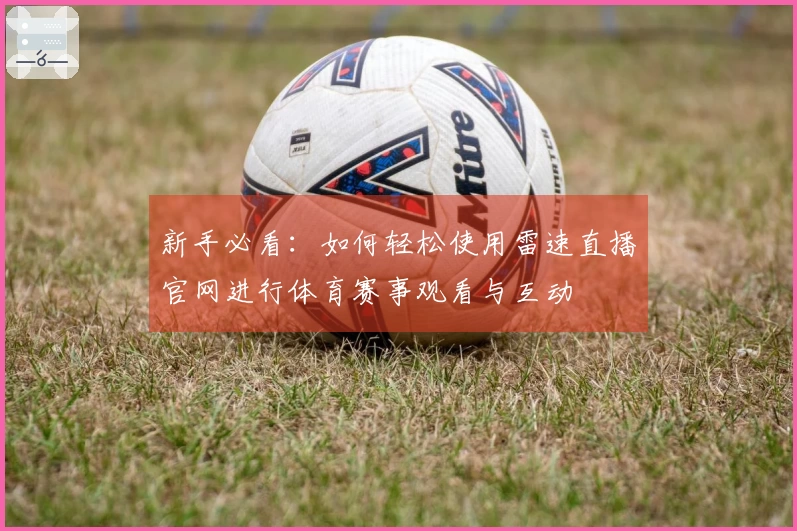 新手必看：如何轻松使用雷速直播官网进行体育赛事观看与互动