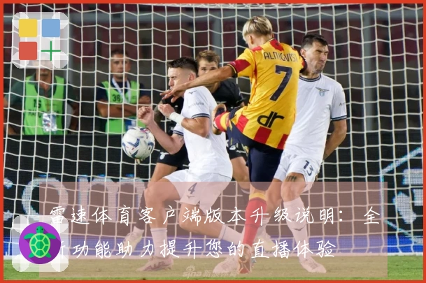 雷速体育客户端版本升级说明：全新功能助力提升您的直播体验