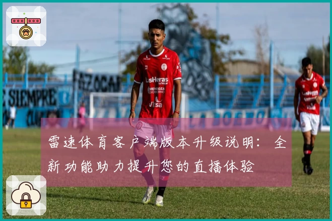 雷速体育客户端版本升级说明：全新功能助力提升您的直播体验