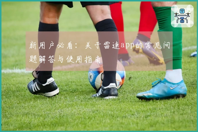 新用户必看：关于雷速app的常见问题解答与使用指南