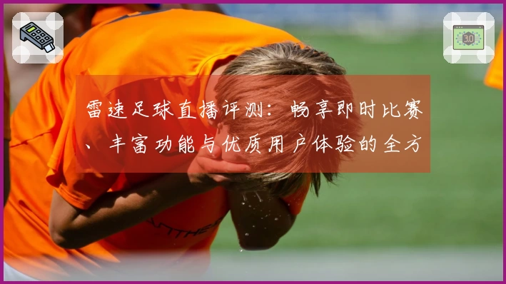 雷速足球直播评测：畅享即时比赛、丰富功能与优质用户体验的全方位分析