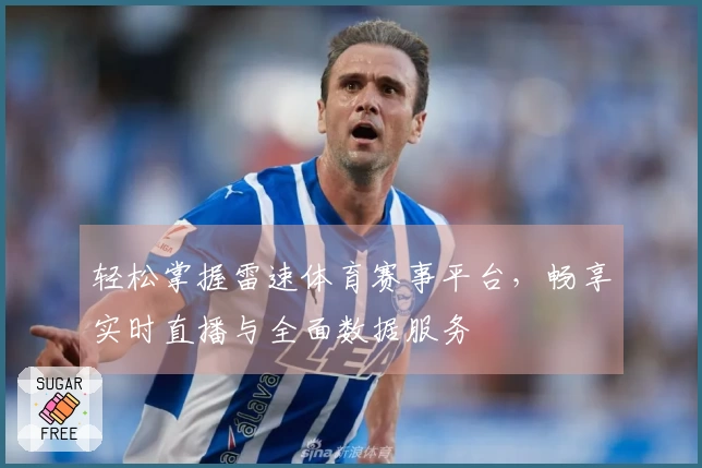 轻松掌握雷速体育赛事平台，畅享实时直播与全面数据服务