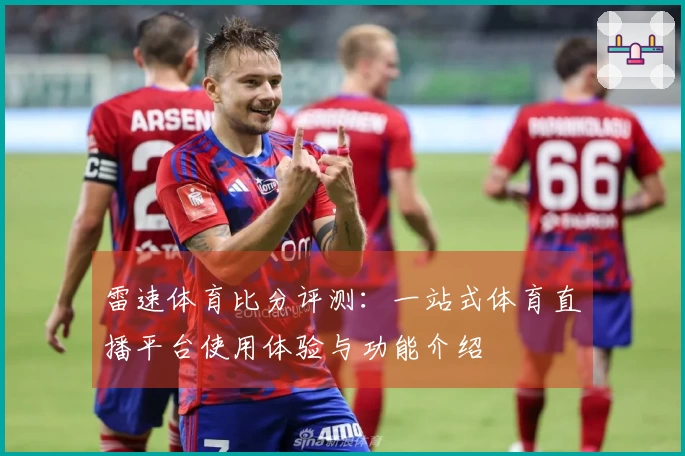 雷速体育比分评测：一站式体育直播平台使用体验与功能介绍
